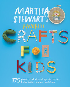 Martha Stewart's Favorite Crafts for Kids (175 Projects for Kids of All Ages to Create, Build, Design, Explore, and Share) by Editors of Martha Stewart Living, 9780307954749
