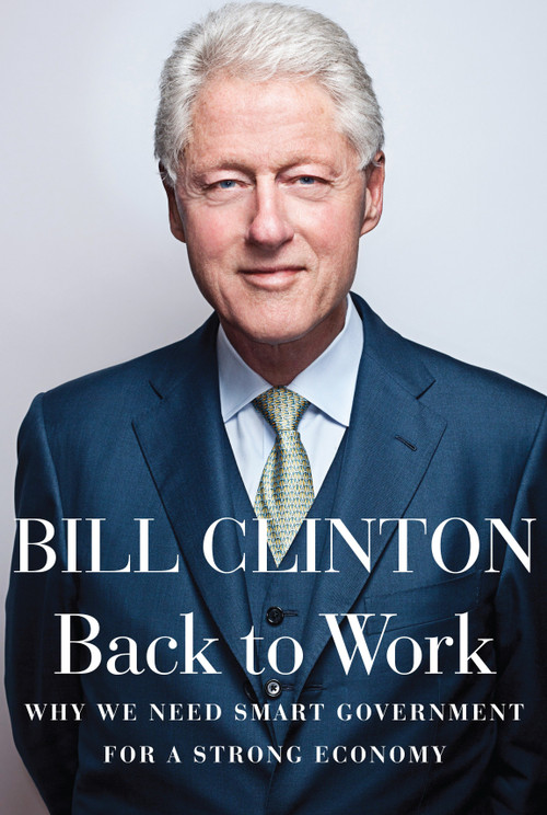Back to Work (Why We Need Smart Government for a Strong Economy) by Bill Clinton, 9780307959751