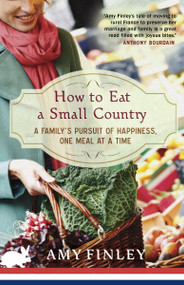 How to Eat a Small Country (A Family's Pursuit of Happiness, One Meal at a Time) by Amy Finley, 9780307984968