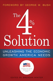 The 4% Solution (Unleashing the Economic Growth America Needs) by The Bush Institute, Brendan Miniter, George W. Bush, James K. Glassman, 9780307986146