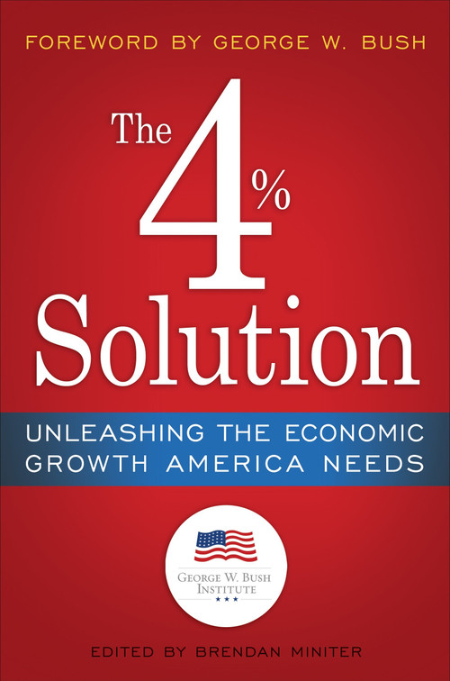 The 4% Solution (Unleashing the Economic Growth America Needs) by The Bush Institute, Brendan Miniter, George W. Bush, James K. Glassman, 9780307986146