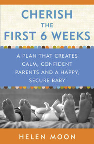 Cherish the First Six Weeks (A Plan that Creates Calm, Confident Parents and a Happy, Secure Baby) by Helen Moon, 9780307987273