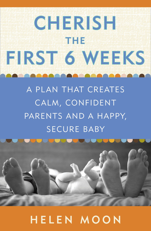 Cherish the First Six Weeks (A Plan that Creates Calm, Confident Parents and a Happy, Secure Baby) by Helen Moon, 9780307987273
