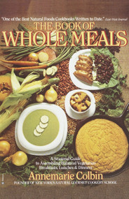 Book of Whole Meals (A Seasonal Guide to Assembling Balanced Vegetarian Breakfasts, Lunches, and Dinners: A Cookbook) by Annemarie Colbin, 9780345332745