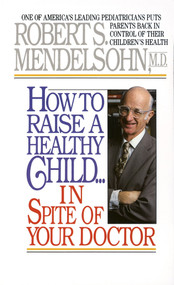 How to Raise a Healthy Child in Spite of Your Doctor (One of America's Leading Pediatricians Puts Parents Back in Control of Their Children's Health) by Robert S. Mendelsohn, MD, 9780345342768