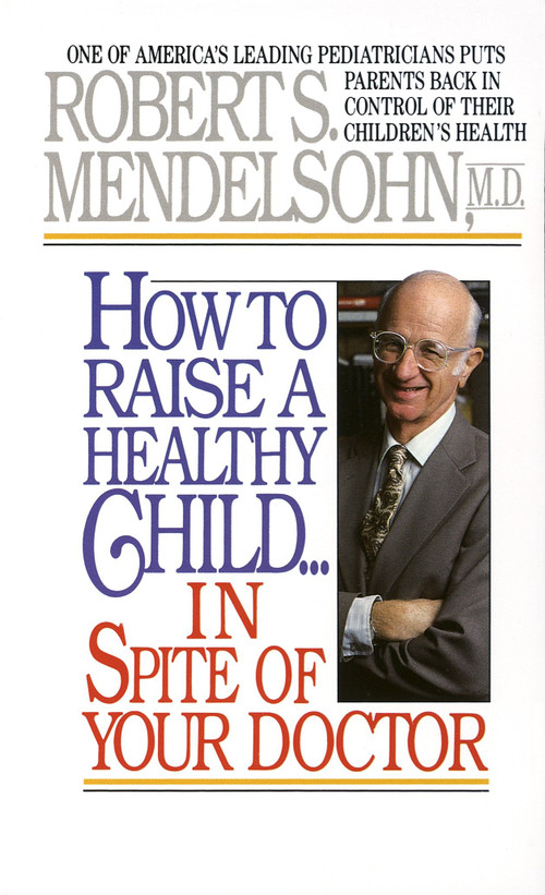 How to Raise a Healthy Child in Spite of Your Doctor (One of America's Leading Pediatricians Puts Parents Back in Control of Their Children's Health) by Robert S. Mendelsohn, MD, 9780345342768