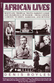 African Lives (White Lies, Tropical Truth, Darkest Gossip, and Rumblings of Rumor from Chinese Gordon to Beryl Markham, and Beyond) by Denis Boyles, 9780345356666