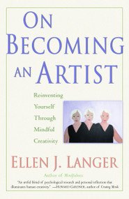 On Becoming an Artist (Reinventing Yourself Through Mindful Creativity) by Ellen J. Langer, 9780345456304
