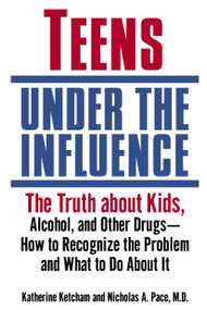 Teens Under the Influence (The Truth About Kids, Alcohol, and Other Drugs- How to Recognize the Problem and What to Do About It) by Katherine Ketcham, Nicholas A. Pace, M.D., 9780345457349