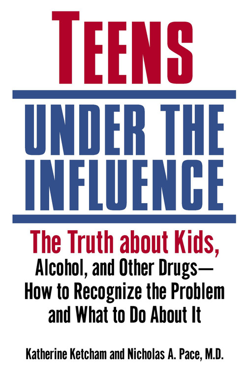 Teens Under the Influence (The Truth About Kids, Alcohol, and Other Drugs- How to Recognize the Problem and What to Do About It) by Katherine Ketcham, Nicholas A. Pace, M.D., 9780345457349