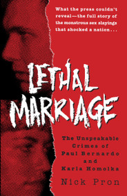 Lethal Marriage (The Unspeakable Crimes of Paul Bernardo and Karla Homolka) by Nick Pron, 9780345465801