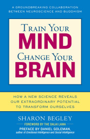 Train Your Mind, Change Your Brain (How a New Science Reveals Our Extraordinary Potential to Transform Ourselves) by Sharon Begley, 9780345479891