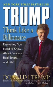 Trump: Think Like a Billionaire (Everything You Need to Know About Success, Real Estate, and Life) by Donald J. Trump, Meredith McIver, 9780345481405