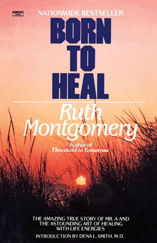 Born to Heal (The Amazing True Story of Mr. A and The Astounding Art of Healing with Life Energies) by Ruth Montgomery, 9780345482990