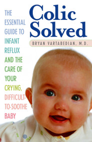 Colic Solved (The Essential Guide to Infant Reflux and the Care of Your Crying, Difficult-to- Soothe Baby) by Bryan Vartabedian, 9780345490681