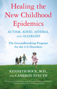 Healing the New Childhood Epidemics: Autism, ADHD, Asthma, and Allergies (The Groundbreaking Program for the 4-A Disorders) by Kenneth Bock, Cameron Stauth, 9780345494511