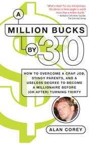 A Million Bucks by 30 (How to Overcome a Crap Job, Stingy Parents, and a Useless Degree to Become a Millionaire Before (or After) Turning Thirty) by Alan Corey, 9780345499721