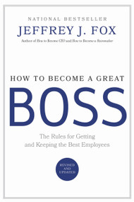 How to Become a Great Boss (The Rules for Getting and Keeping the Best Employees) by Jeffrey J. Fox, 9780786868230
