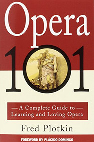 Opera 101 (A Complete Guide to Learning and Loving Opera) by Fred Plotkin, Placido Domingo, 9780786880256
