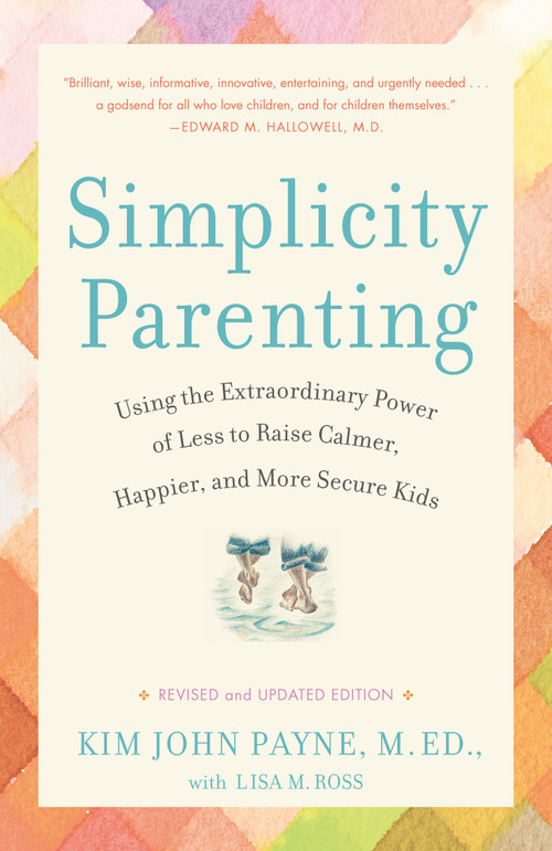 Simplicity Parenting (Using the Extraordinary Power of Less to Raise Calmer, Happier, and More Secure Kids) by Kim John Payne, Lisa M. Ross, 9780345507983
