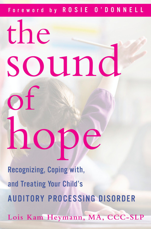 The Sound of Hope (Recognizing, Coping with, and Treating Your Child's Auditory Processing Disorder) by Lois Kam Heymann, Rosie O'Donnell, 9780345512185