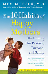 The 10 Habits of Happy Mothers (Reclaiming Our Passion, Purpose, and Sanity) by Meg Meeker, 9780345518071
