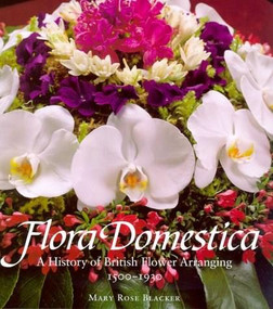 Flora Domestica (A History of British Flower Arranging 1500-1930) by Maryrose Blacker, 9780810967038