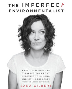 The Imperfect Environmentalist (A Practical Guide to Clearing Your Body, Detoxing Your Home, and Saving the Earth (Without Losing Your Mind)) by Sara Gilbert, 9780345537584