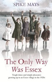 The Only Way Was Essex (Tough Times And Simple Pleasures: Growing Up In An Essex Village In The 1920S) by Spike Mays, 9780349138794