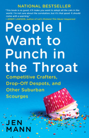 People I Want to Punch in the Throat (Competitive Crafters, Drop-Off Despots, and Other Suburban Scourges) by Jen Mann, 9780345549839