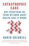 Catastrophic Care (Why Everything We Think We Know about Health Care Is Wrong) by David Goldhill, 9780345802736
