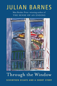 Through the Window (Seventeen Essays and a Short Story) by Julian Barnes, 9780345805508