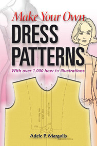 Make Your Own Dress Patterns: With over 1,000 how-to illustrations (A Primer in Patternmaking for Those Who Like to Sew) by Adele P. Margolis, 9780486452548