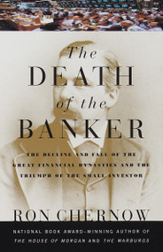 The Death of the Banker (The Decline and Fall of the Great Financial Dynasties and the Triumph of the Small Investor) by Ron Chernow, 9780375700378