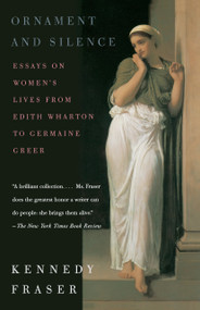 Ornament and Silence (Essays on Women's Lives From Edith Wharton to Germaine Greer) by Kennedy Fraser, 9780375701122