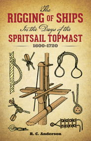 The Rigging of Ships (in the Days of the Spritsail Topmast, 1600-1720) by R. C. Anderson, 9780486279602