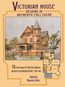 Victorian House Designs in Authentic Full Color (75 Plates from the "Scientific American -- Architects and Builders Edition," 1885-1894) by Blanche Cirker, 9780486294384