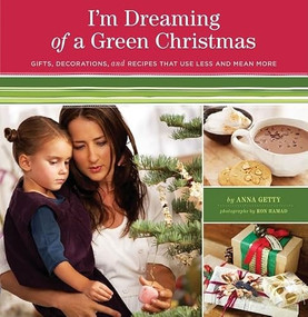 I'm Dreaming of a Green Christmas (Gifts, Decorations, and Recipes that Use Less and Mean More) by Anna Getty, 9780811867672