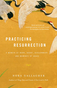 Practicing Resurrection (A Memoir of Work, Doubt, Discernment, and Moments of Grace) by Nora Gallagher, 9780375705632