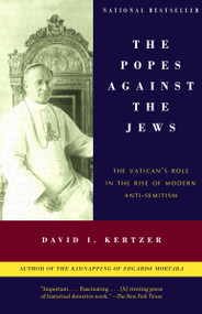 The Popes Against the Jews (The Vatican's Role in the Rise of Modern Anti-Semitism) by David I. Kertzer, 9780375706059