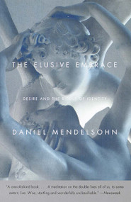 The Elusive Embrace (Desire and the Riddle of Identity) by Daniel Mendelsohn, 9780375706974