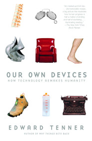 Our Own Devices (How Technology Remakes Humanity) by Edward Tenner, 9780375707070