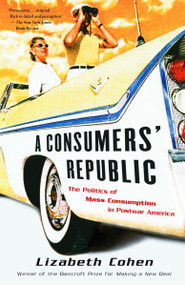 A Consumers' Republic (The Politics of Mass Consumption in Postwar America) by Lizabeth Cohen, 9780375707377