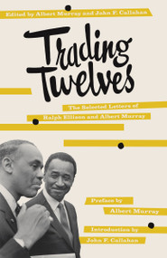 Trading Twelves (The Selected Letters of Ralph Ellison and Albert Murray) by Ralph Ellison, Albert Murray, John Callahan, John Callahan, Albert Murray, 9780375708053