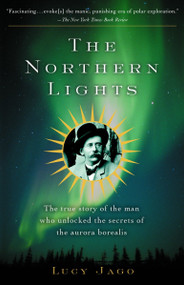 The Northern Lights (The True Story of the Man Who Unlocked the Secrets of the Aurora Borealis) by Lucy Jago, 9780375708824