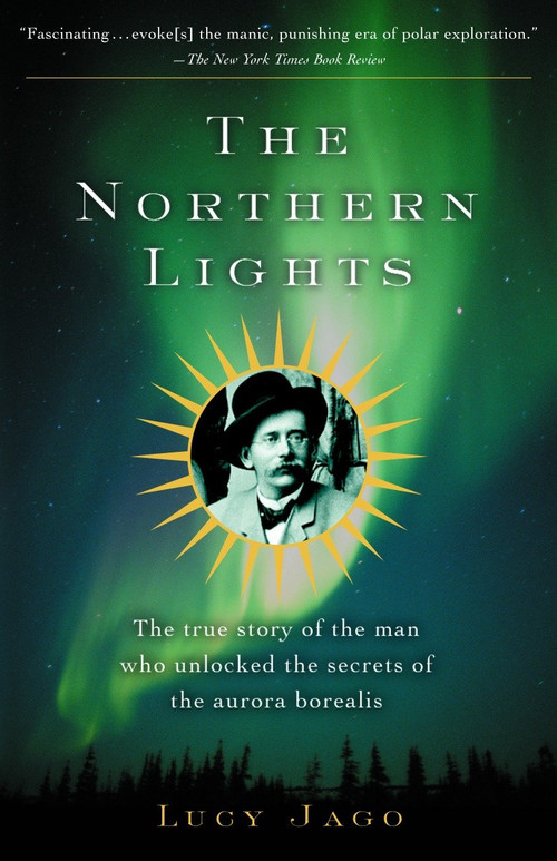 The Northern Lights (The True Story of the Man Who Unlocked the Secrets of the Aurora Borealis) by Lucy Jago, 9780375708824
