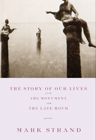 The Story of Our Lives (with The Monument and The Late Hour) by Mark Strand, 9780375709753