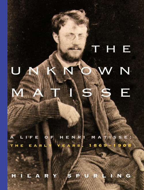 The Unknown Matisse (A Life of Henri Matisse: The Early Years, 1869-1908) by Hilary Spurling, 9780375711336