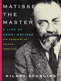 Matisse the Master (A Life of Henri Matisse: The Conquest of Colour, 1909-1954) by Hilary Spurling, 9780375711534
