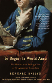 To Begin the World Anew (The Genius and Ambiguities of the American Founders) by Bernard Bailyn, 9780375713088